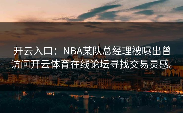 开云入口：NBA某队总经理被曝出曾访问开云体育在线论坛寻找交易灵感。