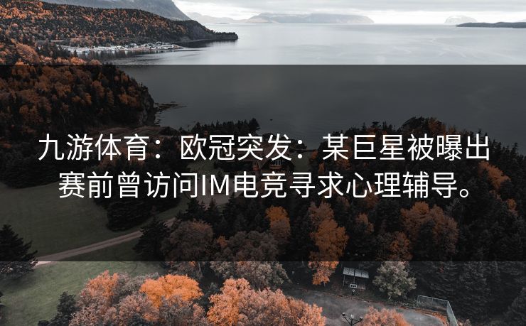 九游体育：欧冠突发：某巨星被曝出赛前曾访问IM电竞寻求心理辅导。