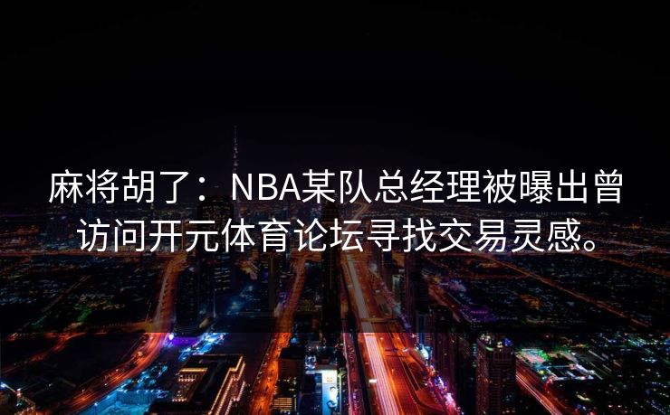 麻将胡了：NBA某队总经理被曝出曾访问开元体育论坛寻找交易灵感。
