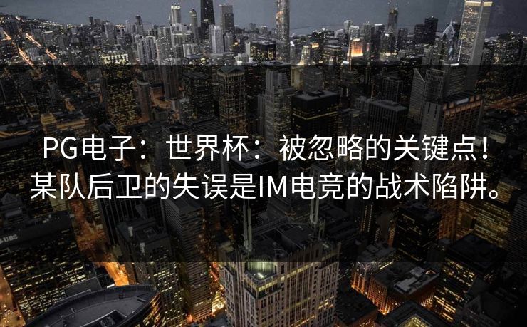 PG电子：世界杯：被忽略的关键点！某队后卫的失误是IM电竞的战术陷阱。