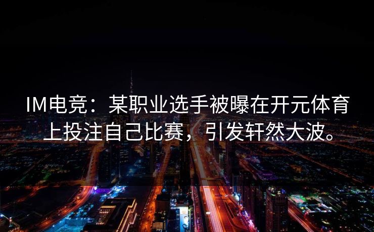 IM电竞：某职业选手被曝在开元体育上投注自己比赛，引发轩然大波。