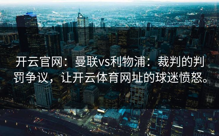 开云官网：曼联vs利物浦：裁判的判罚争议，让开云体育网址的球迷愤怒。