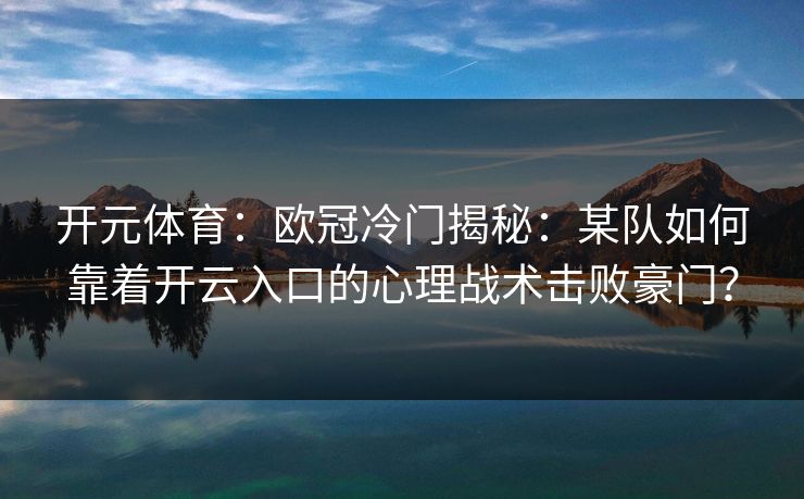 开元体育：欧冠冷门揭秘：某队如何靠着开云入口的心理战术击败豪门？