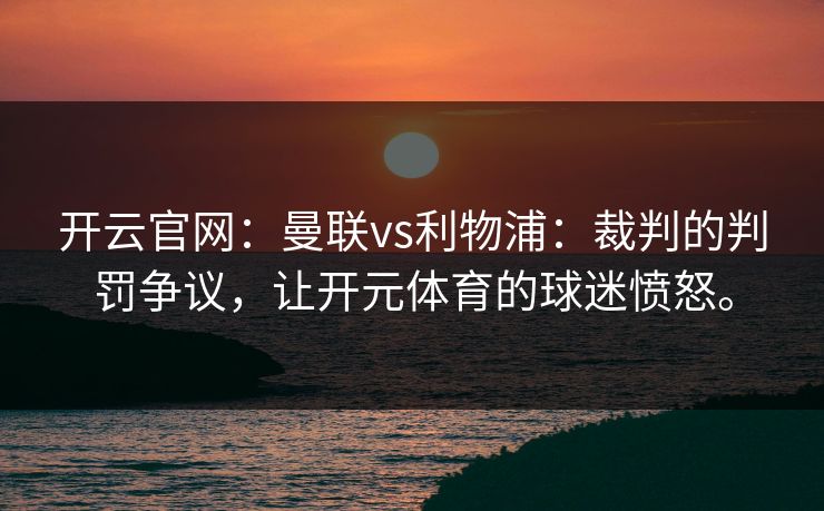 开云官网：曼联vs利物浦：裁判的判罚争议，让开元体育的球迷愤怒。