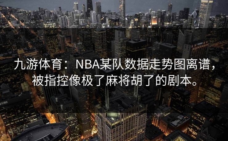 九游体育：NBA某队数据走势图离谱，被指控像极了麻将胡了的剧本。