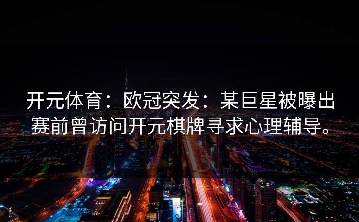 开元体育：欧冠突发：某巨星被曝出赛前曾访问开元棋牌寻求心理辅导。