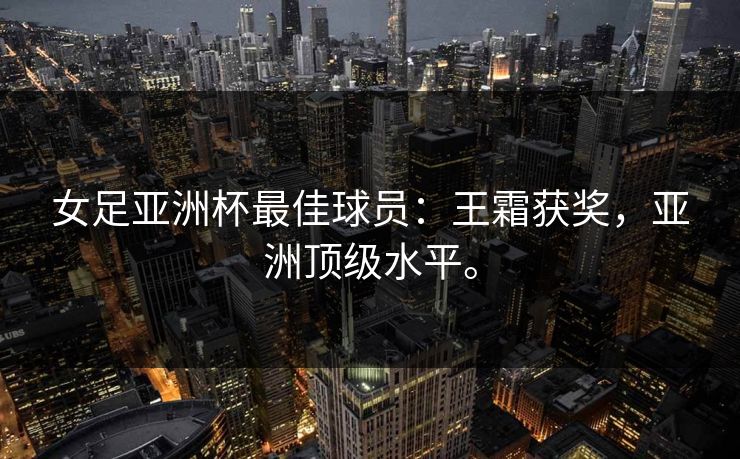 女足亚洲杯最佳球员:王霜获奖,亚洲顶级水平。 女足亚洲杯最佳球员:王霜获奖,亚洲顶级水平。