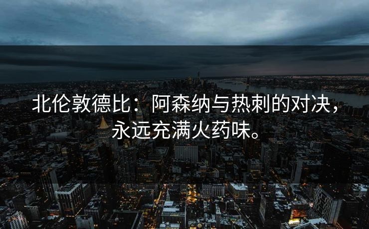 北伦敦德比：阿森纳与热刺的对决，永远充满火药味。