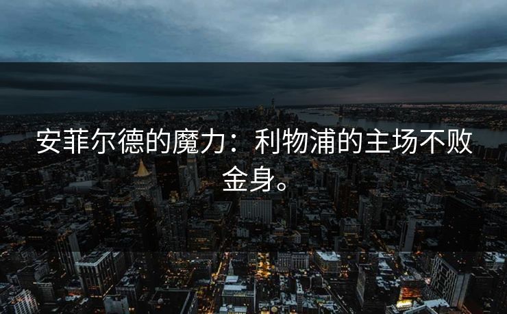 安菲尔德的魔力：利物浦的主场不败金身。
