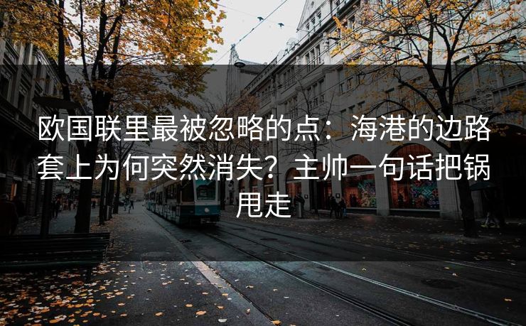 欧国联里最被忽略的点：海港的边路套上为何突然消失？主帅一句话把锅甩走