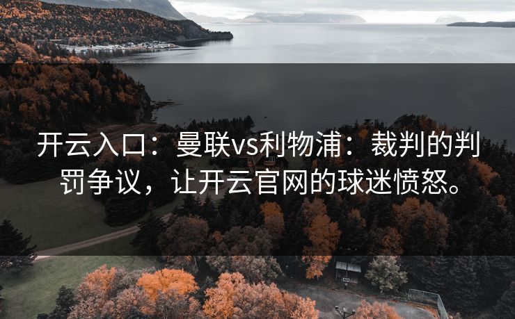 开云入口：曼联vs利物浦：裁判的判罚争议，让开云官网的球迷愤怒。