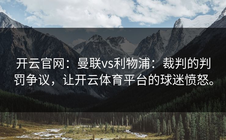 开云官网：曼联vs利物浦：裁判的判罚争议，让开云体育平台的球迷愤怒。