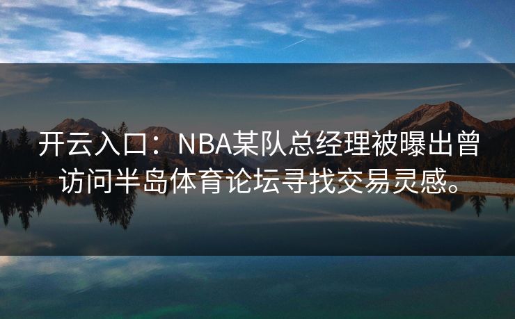 开云入口：NBA某队总经理被曝出曾访问半岛体育论坛寻找交易灵感。