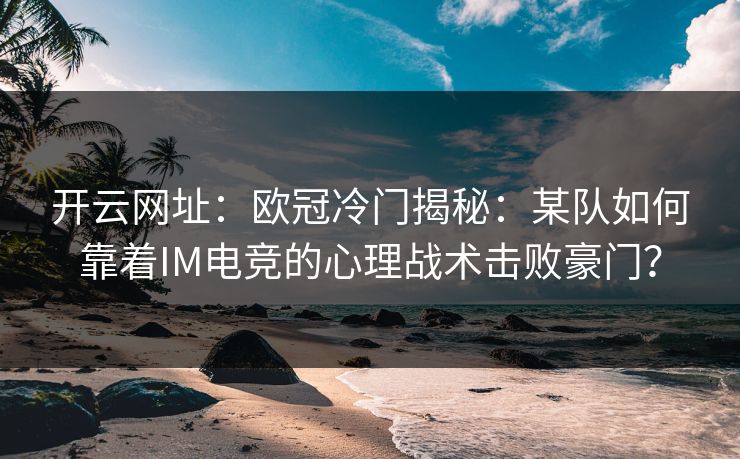 开云网址：欧冠冷门揭秘：某队如何靠着IM电竞的心理战术击败豪门？