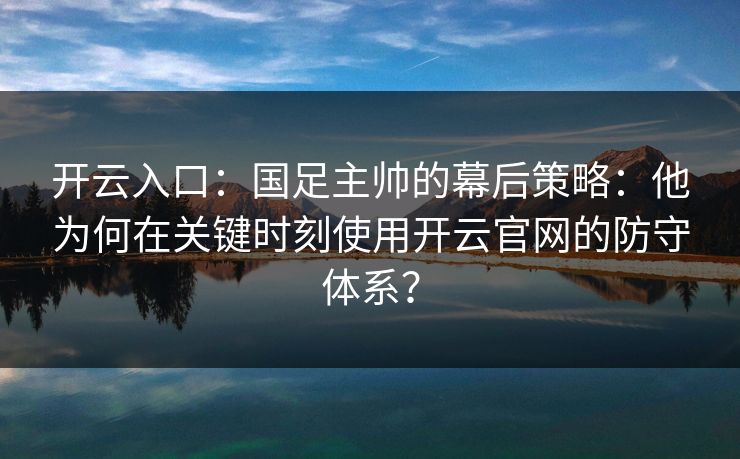 开云入口：国足主帅的幕后策略：他为何在关键时刻使用开云官网的防守体系？