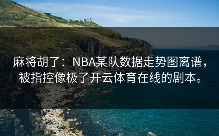 麻将胡了：NBA某队数据走势图离谱，被指控像极了开云体育在线的剧本。