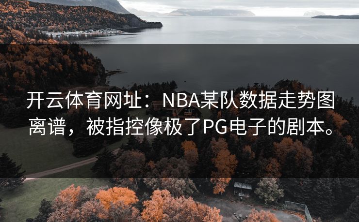 开云体育网址：NBA某队数据走势图离谱，被指控像极了PG电子的剧本。