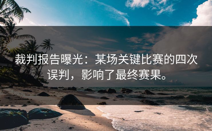 裁判报告曝光：某场关键比赛的四次误判，影响了最终赛果。