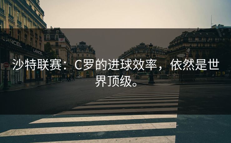沙特联赛：C罗的进球效率，依然是世界顶级。