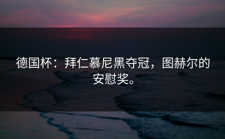 德国杯:拜仁慕尼黑夺冠,图赫尔的安慰奖。 德国杯:拜仁慕尼黑夺冠,图赫尔的安慰奖。