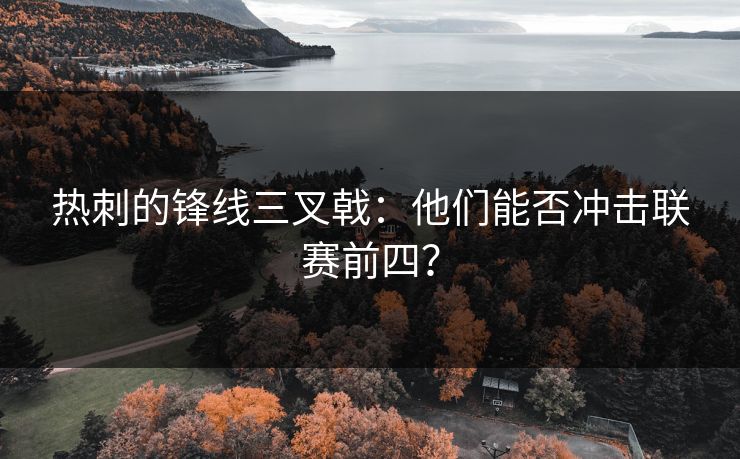 热刺的锋线三叉戟:他们能否冲击联赛前四? 热刺的锋线三叉戟:他们能否冲击联赛前四?