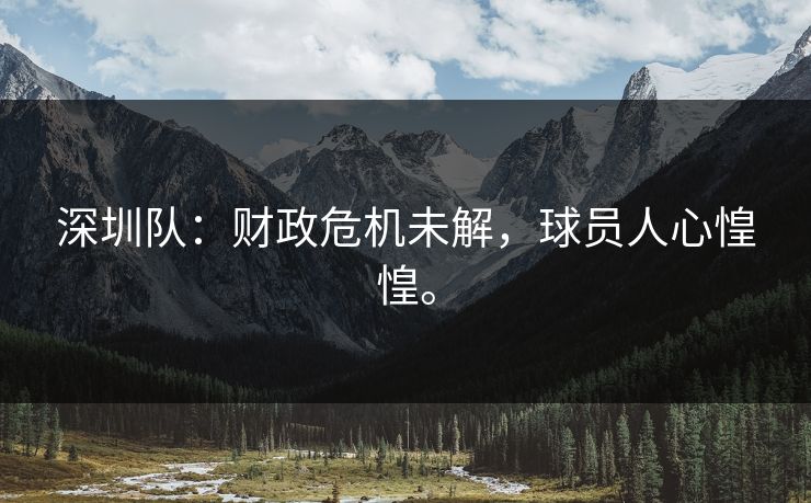 深圳队：财政危机未解，球员人心惶惶。