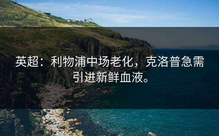 英超：利物浦中场老化，克洛普急需引进新鲜血液。