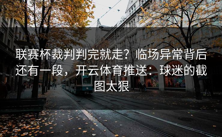 联赛杯裁判判完就走？临场异常背后还有一段，开云体育推送：球迷的截图太狠