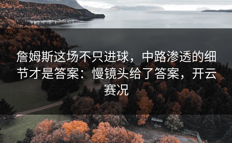 詹姆斯这场不只进球，中路渗透的细节才是答案：慢镜头给了答案，开云赛况