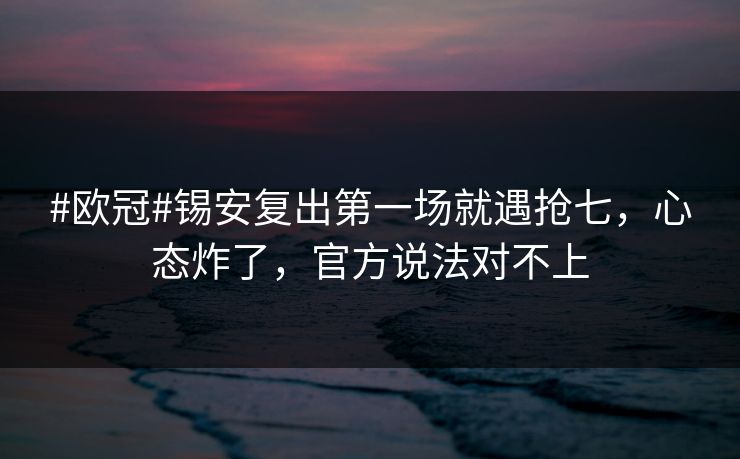 #欧冠#锡安复出第一场就遇抢七，心态炸了，官方说法对不上