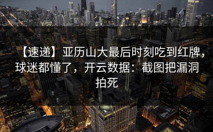【速递】亚历山大最后时刻吃到红牌，球迷都懂了，开云数据：截图把漏洞拍死